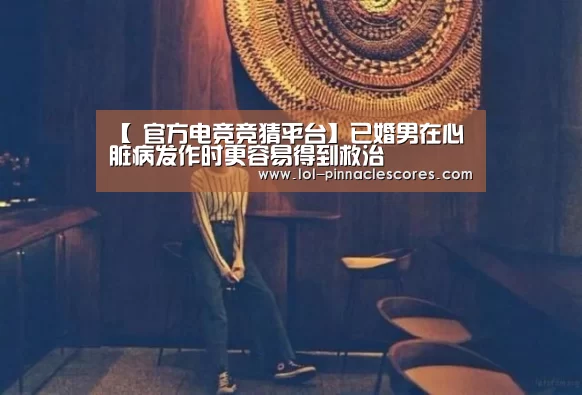 【 官方电竞竞猜平台】已婚男在心脏病发作时更容易得到救治(图3) LOL英雄联盟投注